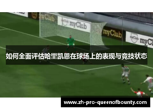 如何全面评估哈里凯恩在球场上的表现与竞技状态 如何全面评估哈里凯恩在球场上的表现与竞技状态