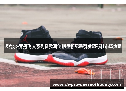 迈克尔·乔丹飞人系列鞋款再创销量新纪录引发篮球鞋市场热潮