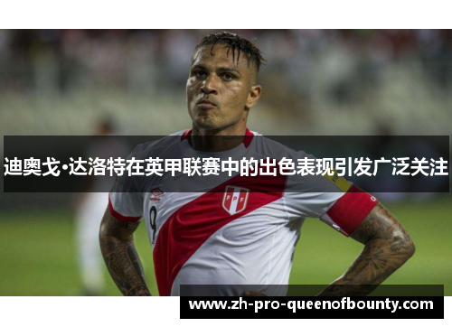 迪奥戈·达洛特在英甲联赛中的出色表现引发广泛关注