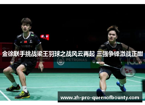 金徐联手挑战梁王羽球之战风云再起 三强争锋激战正酣