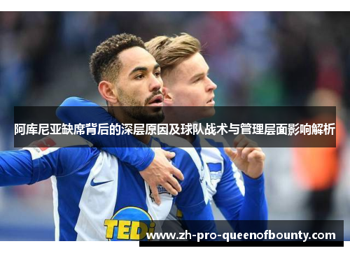阿库尼亚缺席背后的深层原因及球队战术与管理层面影响解析