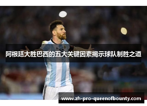 阿根廷大胜巴西的五大关键因素揭示球队制胜之道