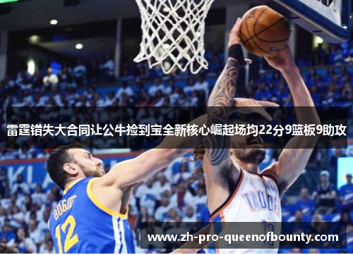 雷霆错失大合同让公牛捡到宝全新核心崛起场均22分9篮板9助攻