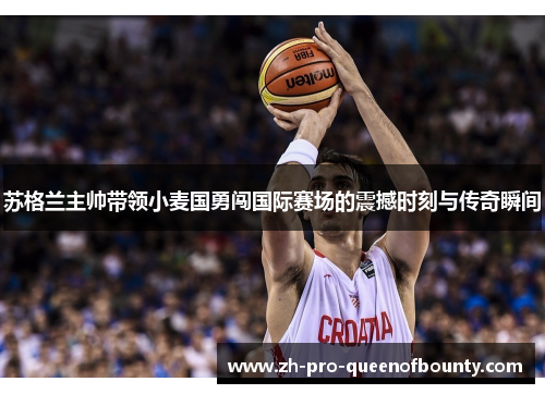 苏格兰主帅带领小麦国勇闯国际赛场的震撼时刻与传奇瞬间