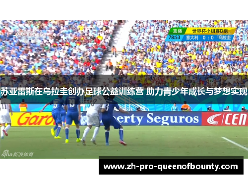 苏亚雷斯在乌拉圭创办足球公益训练营 助力青少年成长与梦想实现