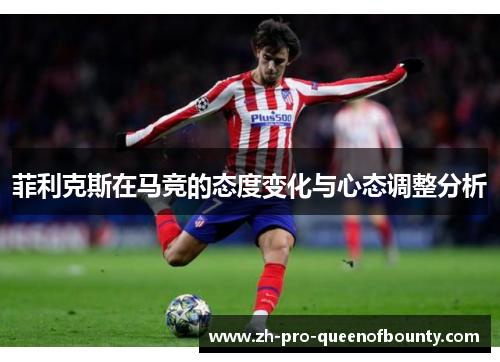 菲利克斯在马竞的态度变化与心态调整分析