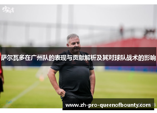 萨尔瓦多在广州队的表现与贡献解析及其对球队战术的影响