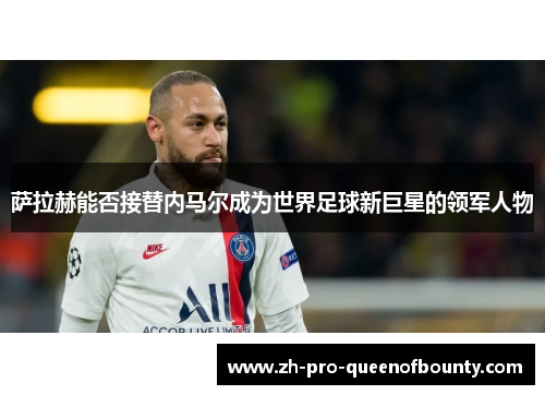 萨拉赫能否接替内马尔成为世界足球新巨星的领军人物