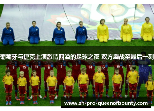 葡萄牙与捷克上演激情四溢的足球之夜 双方鏖战至最后一刻