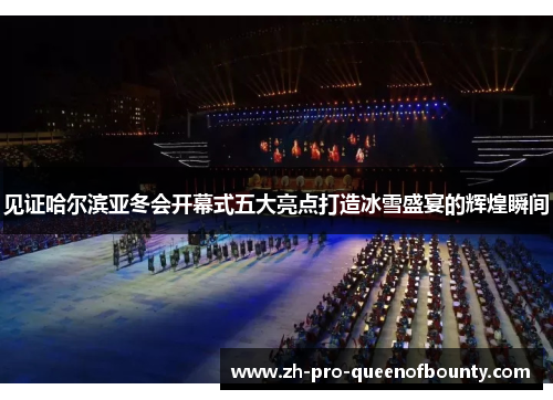见证哈尔滨亚冬会开幕式五大亮点打造冰雪盛宴的辉煌瞬间