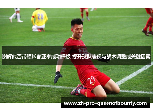 谢晖能否带领长春亚泰成功保级 提升球队表现与战术调整成关键因素