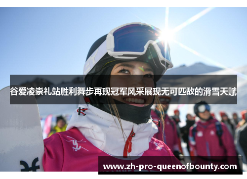 谷爱凌崇礼站胜利舞步再现冠军风采展现无可匹敌的滑雪天赋 谷爱凌崇礼站胜利舞步再现冠军风采展现无可匹敌的滑雪天赋