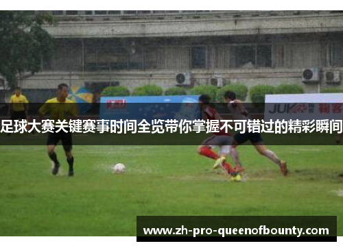 足球大赛关键赛事时间全览带你掌握不可错过的精彩瞬间 足球大赛关键赛事时间全览带你掌握不可错过的精彩瞬间