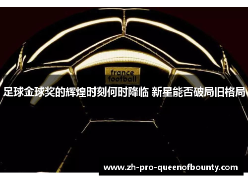 足球金球奖的辉煌时刻何时降临 新星能否破局旧格局