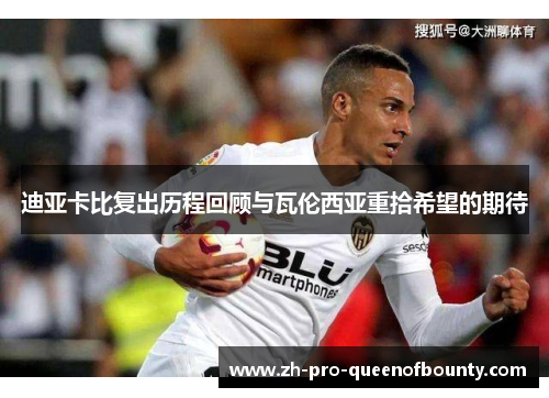 迪亚卡比复出历程回顾与瓦伦西亚重拾希望的期待