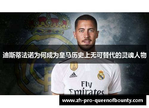 迪斯蒂法诺为何成为皇马历史上无可替代的灵魂人物 迪斯蒂法诺为何成为皇马历史上无可替代的灵魂人物