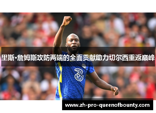 里斯·詹姆斯攻防两端的全面贡献助力切尔西重返巅峰 里斯·詹姆斯攻防两端的全面贡献助力切尔西重返巅峰