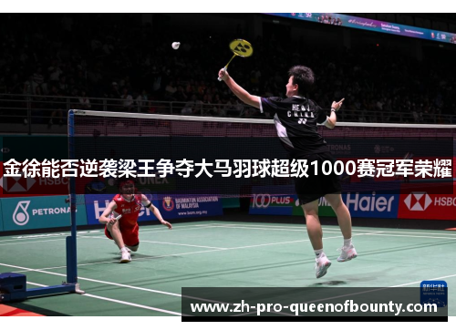 金徐能否逆袭梁王争夺大马羽球超级1000赛冠军荣耀