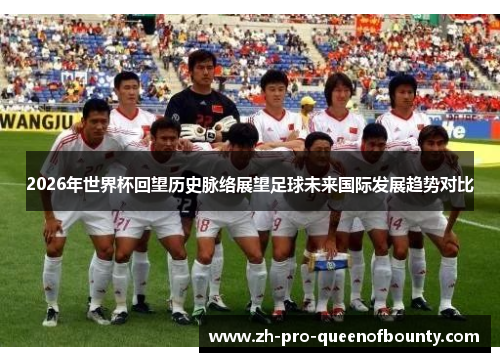 2026年世界杯回望历史脉络展望足球未来国际发展趋势对比