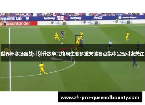世界杯赛场备战计划升级争冠格局生变多重关键看点集中呈现引发关注