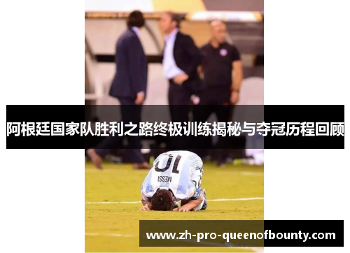 阿根廷国家队胜利之路终极训练揭秘与夺冠历程回顾