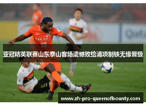 亚冠精英联赛山东泰山客场遗憾败给浦项制铁无缘晋级