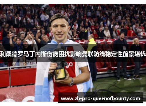 利桑德罗马丁内斯伤病困扰影响曼联防线稳定性前景堪忧
