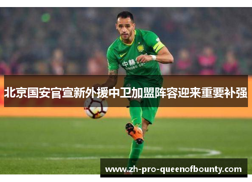 北京国安官宣新外援中卫加盟阵容迎来重要补强