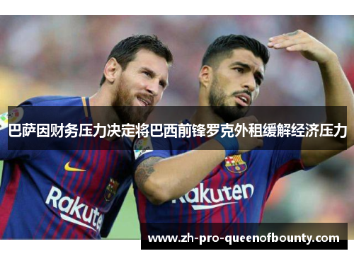 巴萨因财务压力决定将巴西前锋罗克外租缓解经济压力