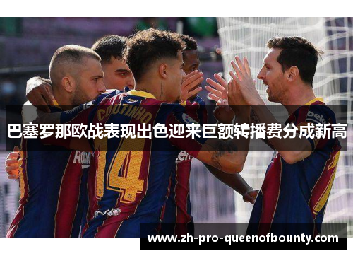 巴塞罗那欧战表现出色迎来巨额转播费分成新高