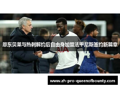 恩东贝莱与热刺解约后自由身加盟法甲尼斯签约新篇章