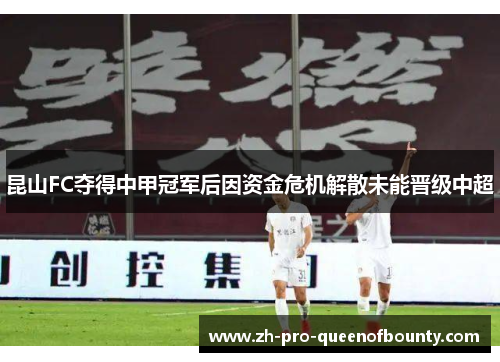 昆山FC夺得中甲冠军后因资金危机解散未能晋级中超
