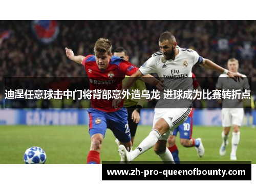 迪涅任意球击中门将背部意外造乌龙 进球成为比赛转折点