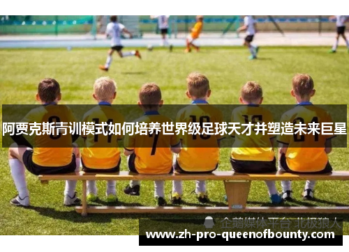 阿贾克斯青训模式如何培养世界级足球天才并塑造未来巨星