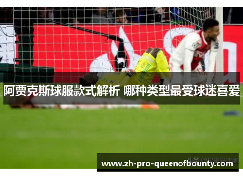 阿贾克斯球服款式解析 哪种类型最受球迷喜爱