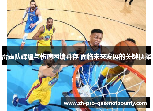雷霆队辉煌与伤病困境并存 面临未来发展的关键抉择