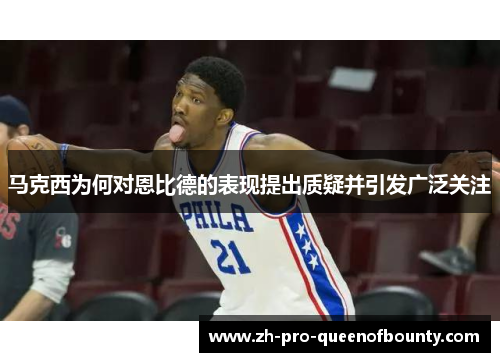 马克西为何对恩比德的表现提出质疑并引发广泛关注