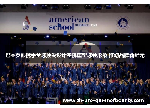 巴塞罗那携手全球顶尖设计学院重塑球会形象 推动品牌新纪元 巴塞罗那携手全球顶尖设计学院重塑球会形象 推动品牌新纪元