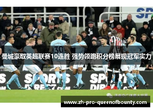 曼城豪取英超联赛10连胜 强势领跑积分榜展现冠军实力 曼城豪取英超联赛10连胜 强势领跑积分榜展现冠军实力