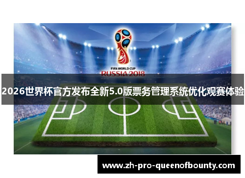 2026世界杯官方发布全新5.0版票务管理系统优化观赛体验 2026世界杯官方发布全新5.0版票务管理系统优化观赛体验