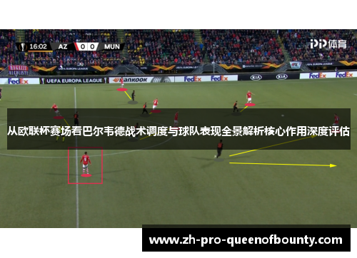 从欧联杯赛场看巴尔韦德战术调度与球队表现全景解析核心作用深度评估 从欧联杯赛场看巴尔韦德战术调度与球队表现全景解析核心作用深度评估
